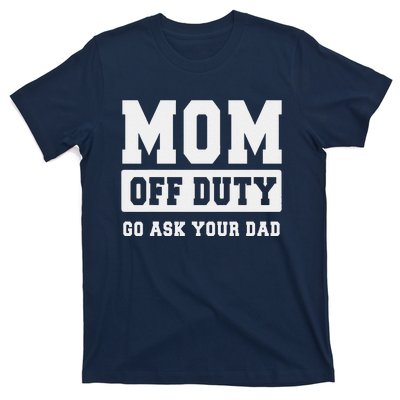 Mom Off Duty Go Ask Your Dad I Love Mom Mothers Day T-Shirt