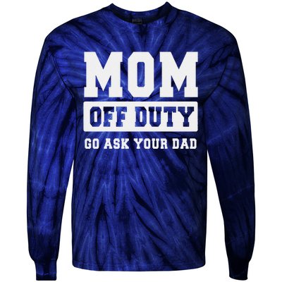 Mom Off Duty Go Ask Your Dad I Love Mom Mothers Day Tie-Dye Long Sleeve Shirt