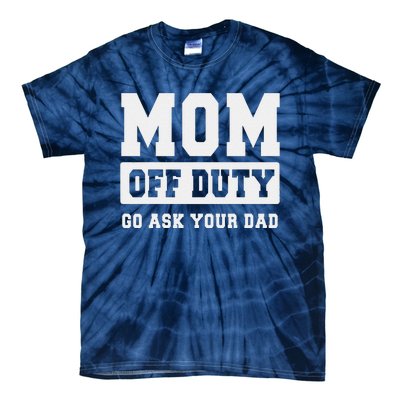 Mom Off Duty Go Ask Your Dad I Love Mom Mothers Day Tie-Dye T-Shirt