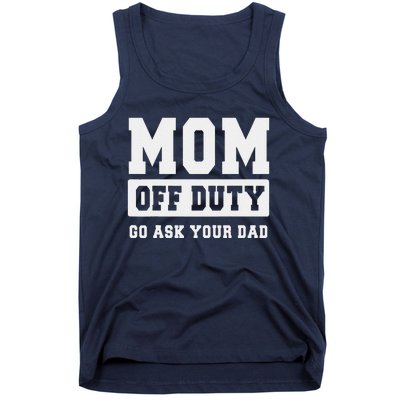 Mom Off Duty Go Ask Your Dad I Love Mom Mothers Day Tank Top