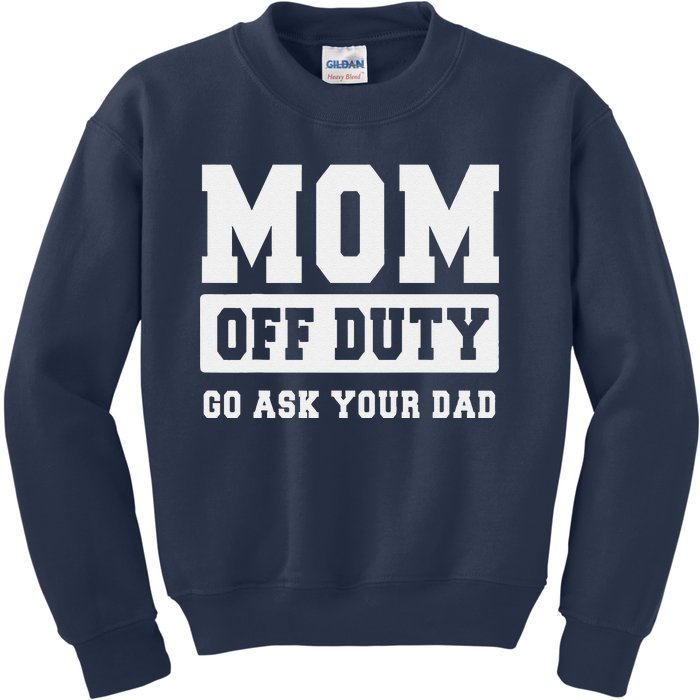 Mom Off Duty Go Ask Your Dad I Love Mom Mothers Day Kids Sweatshirt