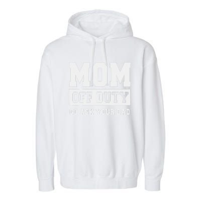 Mom Off Duty Go Ask Your Dad I Love Mom Mothers Day Garment-Dyed Fleece Hoodie