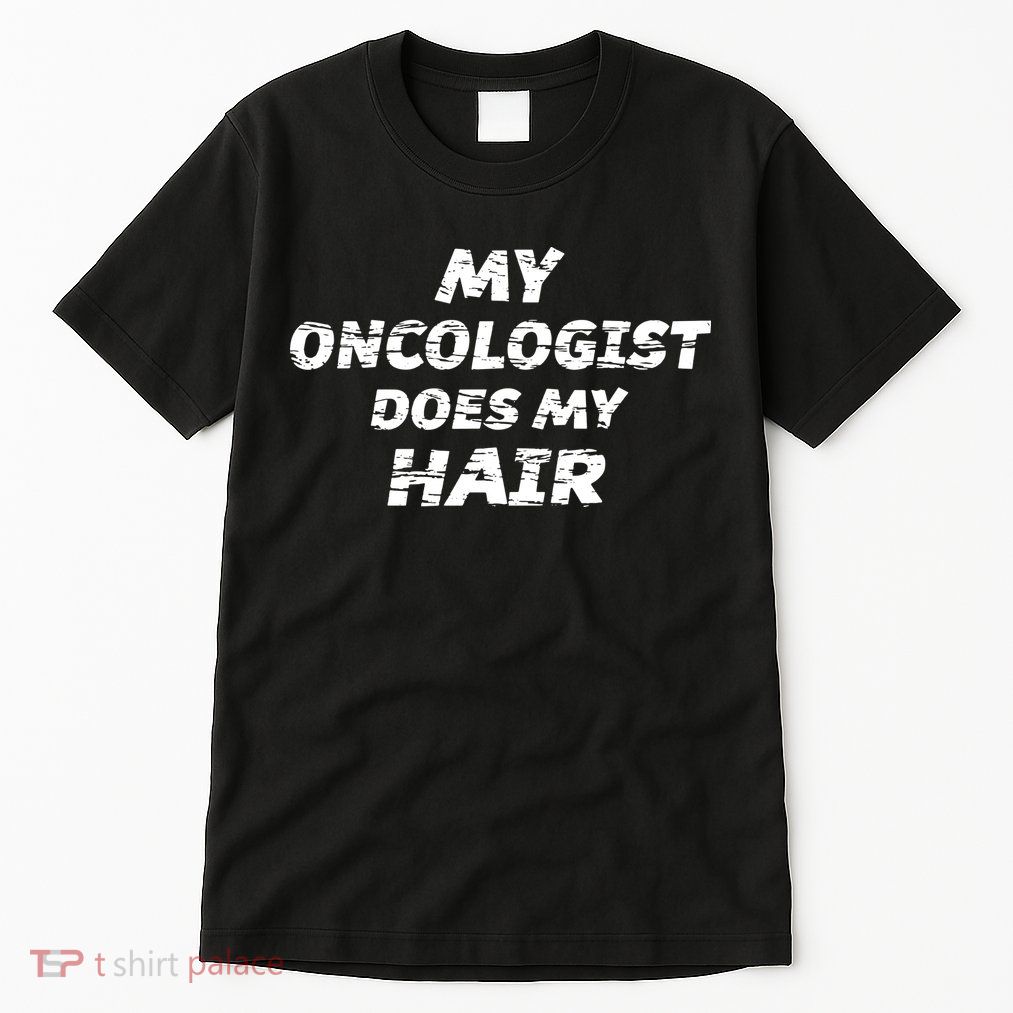 My Oncologist Does My Hair Tall T-Shirt