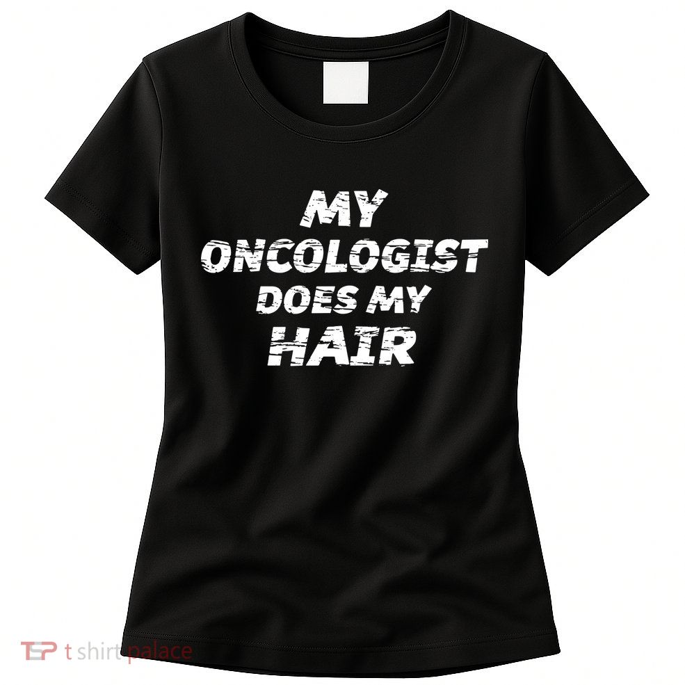 My Oncologist Does My Hair Womens T-Shirt
