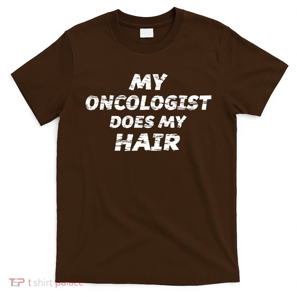 My Oncologist Does My Hair T-Shirt