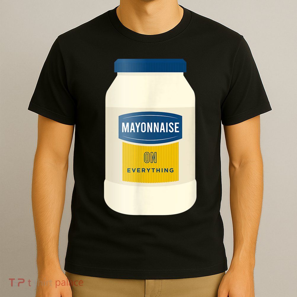 Mayonnaise On Everything Mayo Lover Funny Condiment Fan T-Shirt