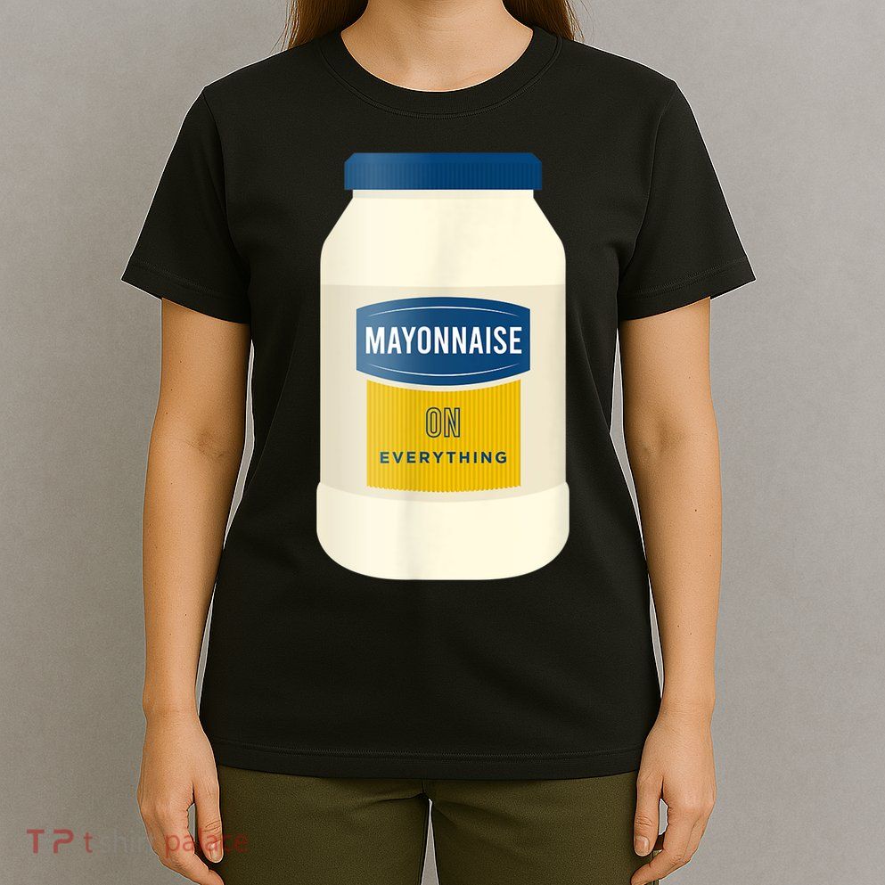 Mayonnaise On Everything Mayo Lover Funny Condiment Fan T-Shirt
