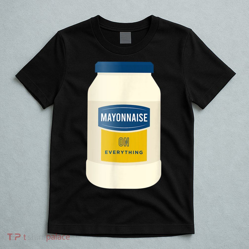 Mayonnaise On Everything Mayo Lover Funny Condiment Fan T-Shirt