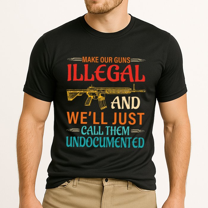 Make Our Guns Illegal And WeLl Just Call Them Undocumented Performance Shirt
