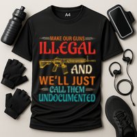 Make Our Guns Illegal And WeLl Just Call Them Undocumented Performance Shirt