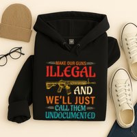 Make Our Guns Illegal And WeLl Just Call Them Undocumented Hoodie