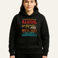 Make Our Guns Illegal And WeLl Just Call Them Undocumented Hoodie