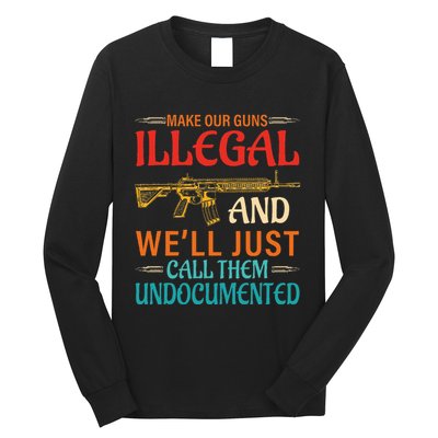 Make Our Guns Illegal And WeLl Just Call Them Undocumented Long Sleeve Shirt