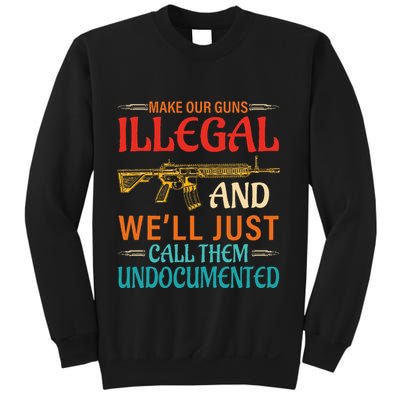 Make Our Guns Illegal And WeLl Just Call Them Undocumented Sweatshirt