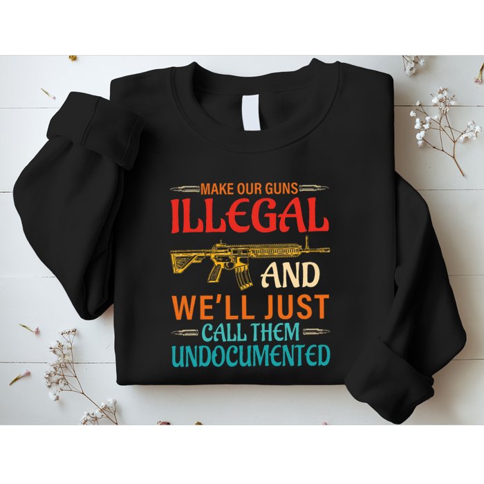 Make Our Guns Illegal And WeLl Just Call Them Undocumented Sweatshirt