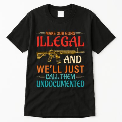 Make Our Guns Illegal And WeLl Just Call Them Undocumented Tall T-Shirt