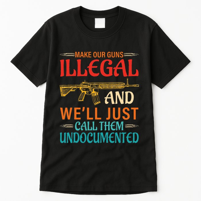 Make Our Guns Illegal And WeLl Just Call Them Undocumented Tall T-Shirt