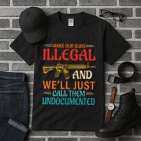 Make Our Guns Illegal And WeLl Just Call Them Undocumented Tall T-Shirt
