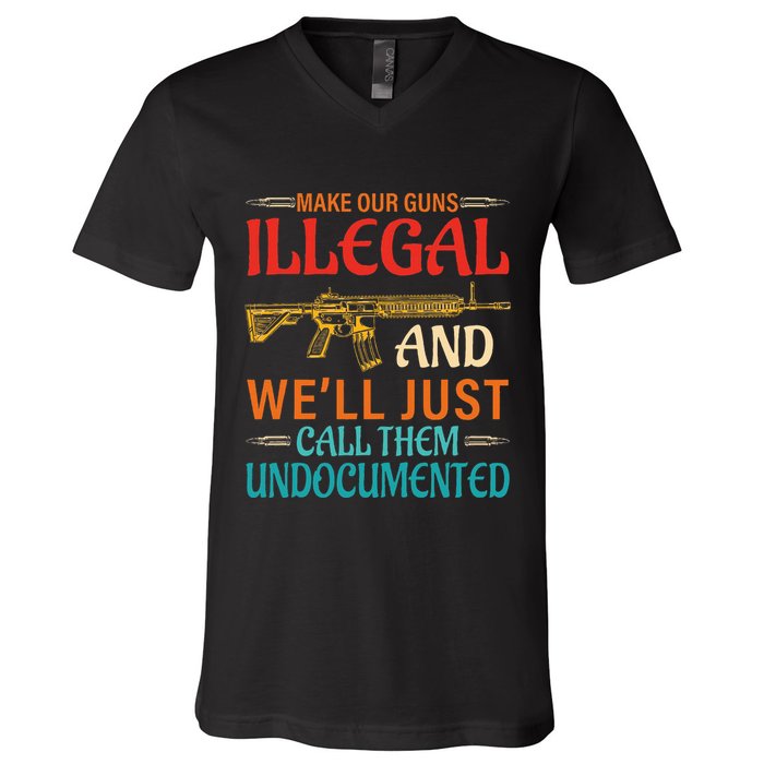 Make Our Guns Illegal And WeLl Just Call Them Undocumented V-Neck T-Shirt