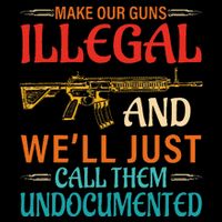 Make Our Guns Illegal And WeLl Just Call Them Undocumented Flat Bill Trucker Hat