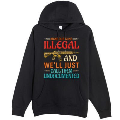 Make Our Guns Illegal And WeLl Just Call Them Undocumented Premium Pullover Hoodie