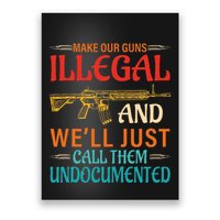 Make Our Guns Illegal And WeLl Just Call Them Undocumented Poster
