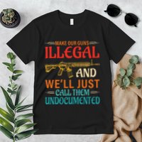 Make Our Guns Illegal And WeLl Just Call Them Undocumented Premium T-Shirt