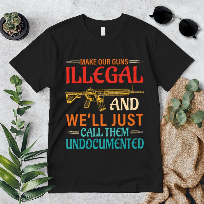 Make Our Guns Illegal And WeLl Just Call Them Undocumented Premium T-Shirt