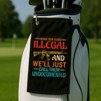 Make Our Guns Illegal And WeLl Just Call Them Undocumented Golf Towel
