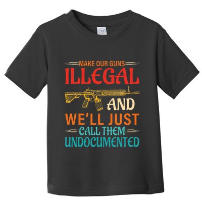 Make Our Guns Illegal And WeLl Just Call Them Undocumented Toddler T-Shirt