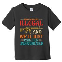 Make Our Guns Illegal And WeLl Just Call Them Undocumented Toddler T-Shirt