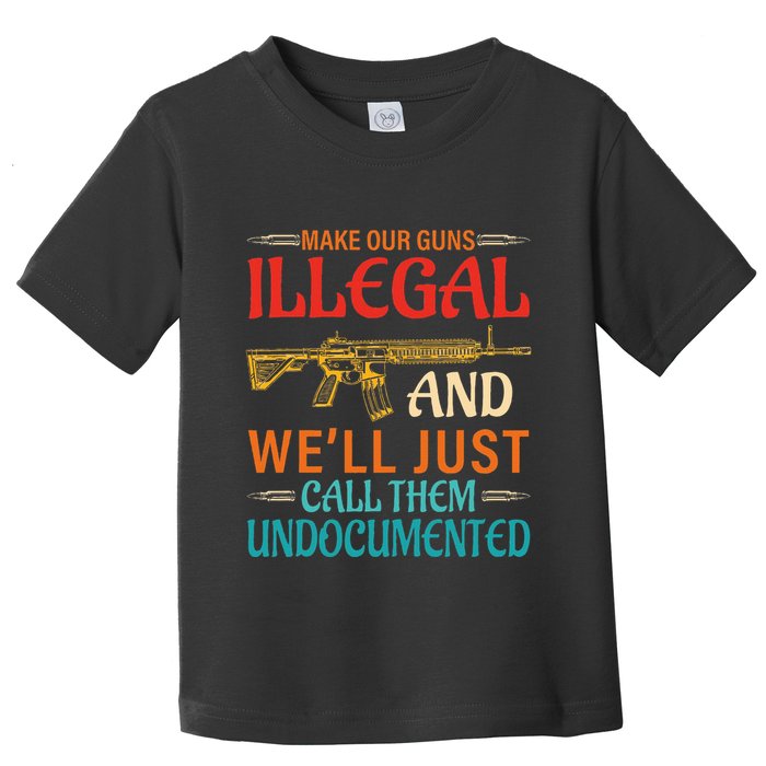 Make Our Guns Illegal And WeLl Just Call Them Undocumented Toddler T-Shirt