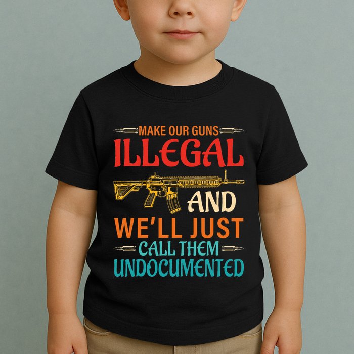 Make Our Guns Illegal And WeLl Just Call Them Undocumented Toddler T-Shirt