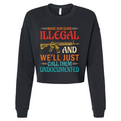 Make Our Guns Illegal And WeLl Just Call Them Undocumented Cropped Pullover Crew