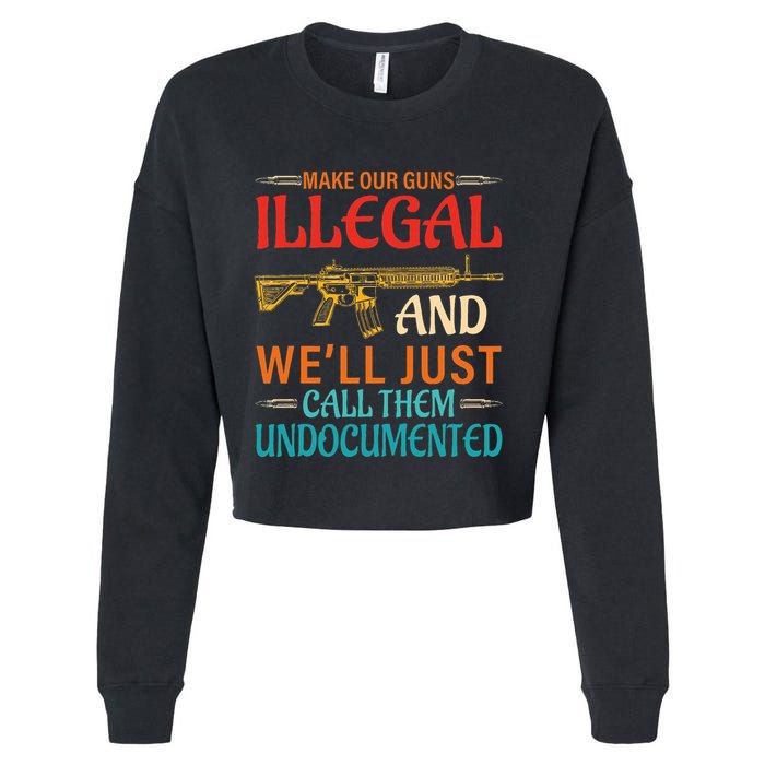 Make Our Guns Illegal And WeLl Just Call Them Undocumented Cropped Pullover Crew