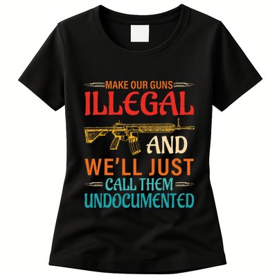 Make Our Guns Illegal And WeLl Just Call Them Undocumented Womens T-Shirt