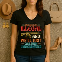 Make Our Guns Illegal And WeLl Just Call Them Undocumented Women's V-Neck T-Shirt