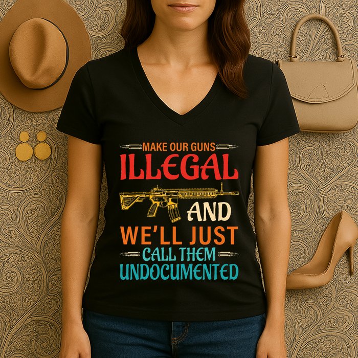 Make Our Guns Illegal And WeLl Just Call Them Undocumented Women's V-Neck T-Shirt
