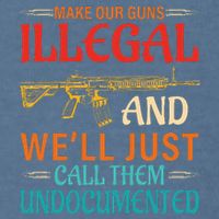 Make Our Guns Illegal And WeLl Just Call Them Undocumented Garment-Dyed Sweatshirt