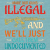 Make Our Guns Illegal And WeLl Just Call Them Undocumented Sueded Cloud Jersey T-Shirt
