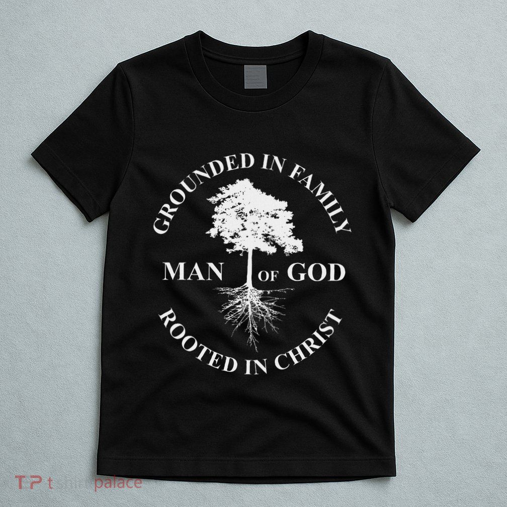 Man Of God Grounded In Family Rooted In Christ Father Dad T-Shirt