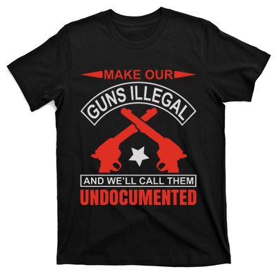 Make Our Guns Illegal And WeLl Call Them Undocumented T-Shirt