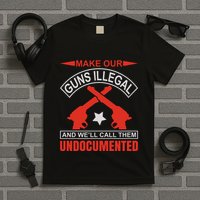 Make Our Guns Illegal And WeLl Call Them Undocumented T-Shirt
