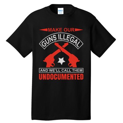 Make Our Guns Illegal And WeLl Call Them Undocumented Tall T-Shirt