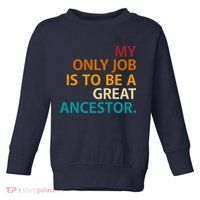 My Only Job Is To Be A Great Ancestor. Toddler Sweatshirt