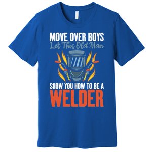 Move Over Let This Old Show You How To Be A Welder Great Gift Premium T-Shirt