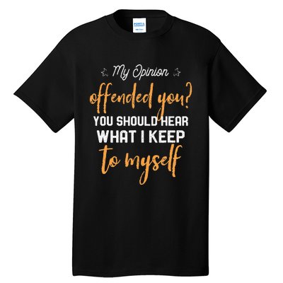 My Opinion Offended You Should Hear What I Keep To Myself Tall T-Shirt