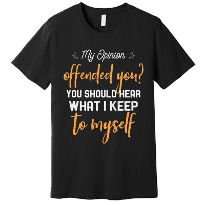 My Opinion Offended You Should Hear What I Keep To Myself Premium T-Shirt