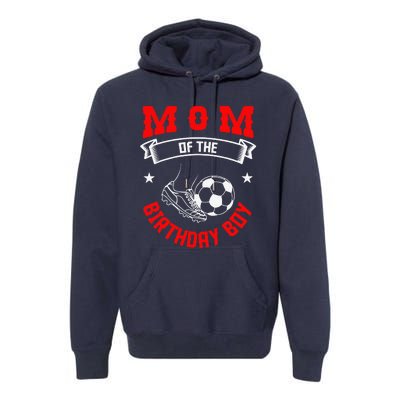 Mom Of The Birthday Boy Soccer Player Bday Team Party Premium Hoodie