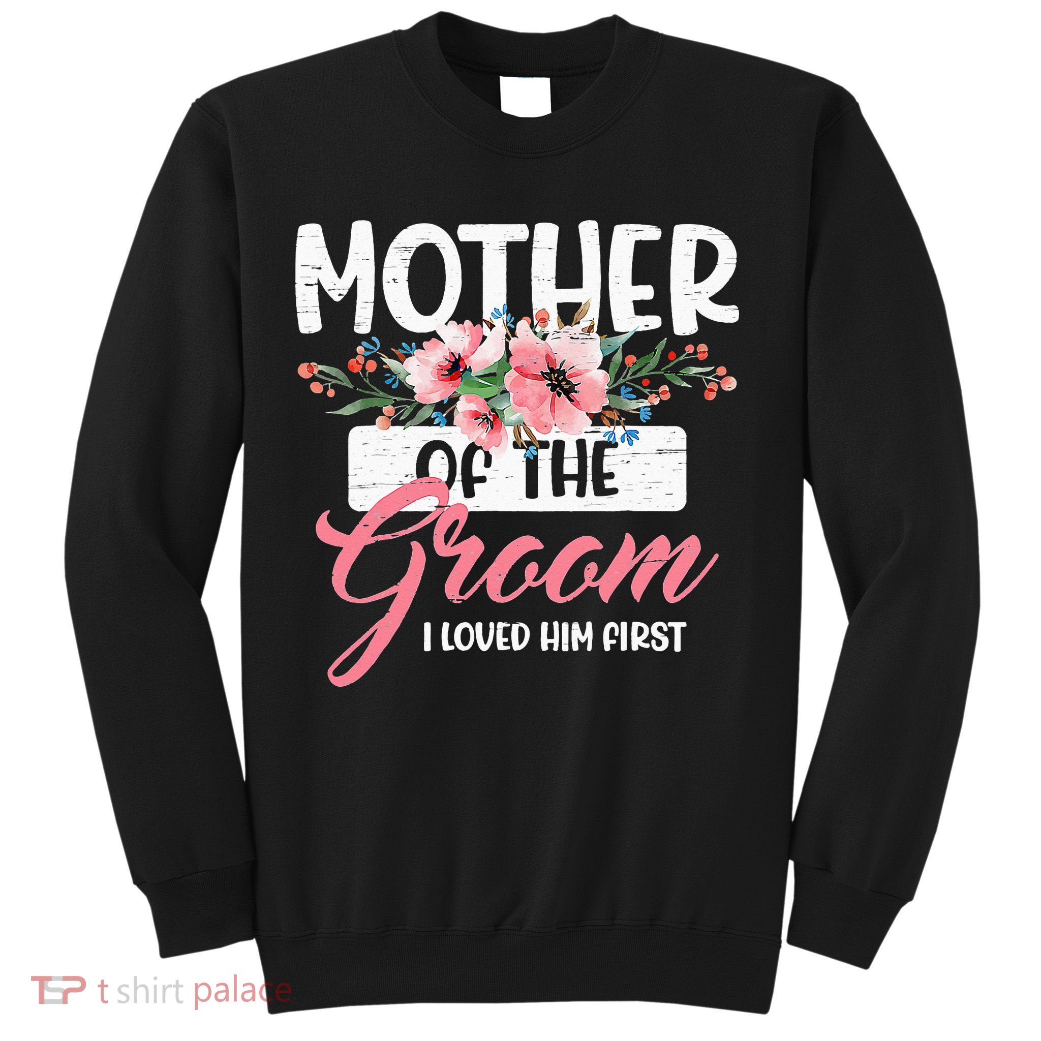 Mother Of The Groom I Loved Him First Funny Mothers Day Mama Sweatshirt